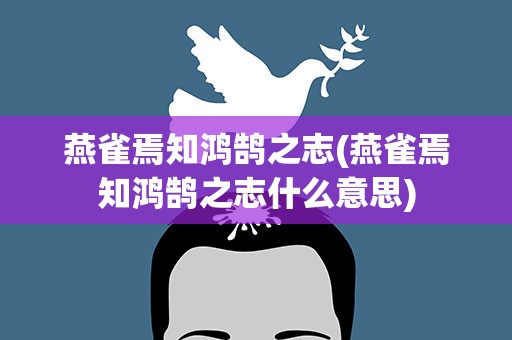 燕雀焉知鸿鹄之志(燕雀焉知鸿鹄之志什么意思)