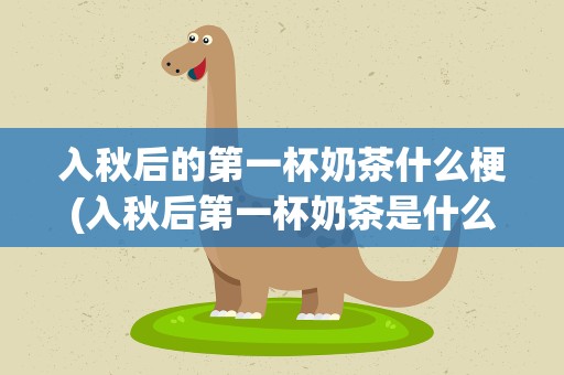 入秋后的第一杯奶茶什么梗(入秋后第一杯奶茶是什么梗)
