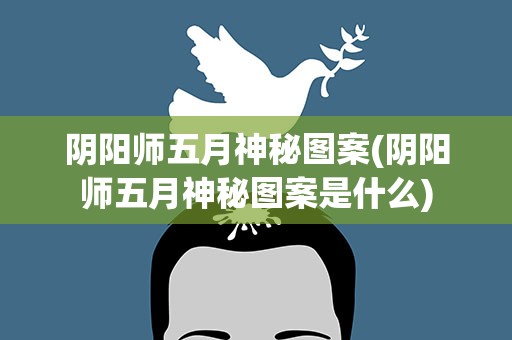 阴阳师五月神秘图案(阴阳师五月神秘图案是什么)