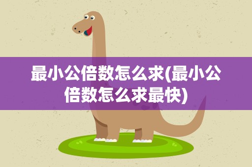 最小公倍数怎么求(最小公倍数怎么求最快)