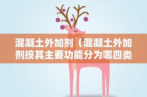 混凝土外加剂（混凝土外加剂按其主要功能分为哪四类,分别有哪些?）