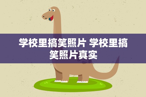 学校里搞笑照片 学校里搞笑照片真实
