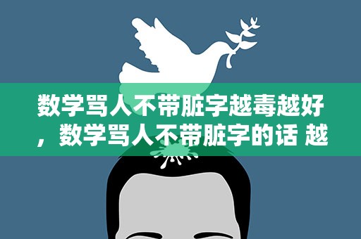 数学骂人不带脏字越毒越好，数学骂人不带脏字的话 越毒越好