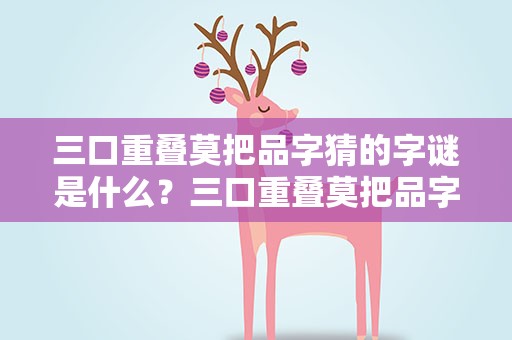 三口重叠莫把品字猜的字谜是什么？三口重叠莫把品字猜的谜底是什么