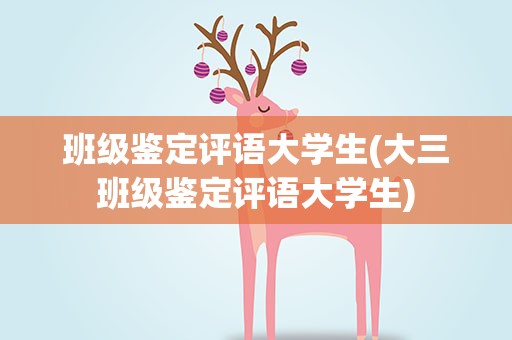 班级鉴定评语大学生(大三班级鉴定评语大学生)