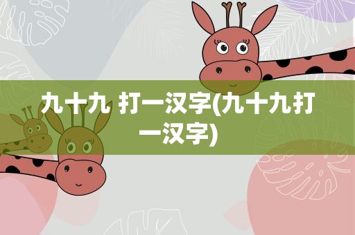 九十九 打一汉字(九十九打一汉字)