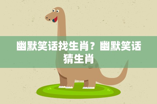 幽默笑话找生肖？幽默笑话猜生肖