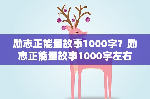 励志正能量故事1000字？励志正能量故事1000字左右