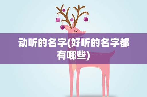 动听的名字(好听的名字都有哪些)