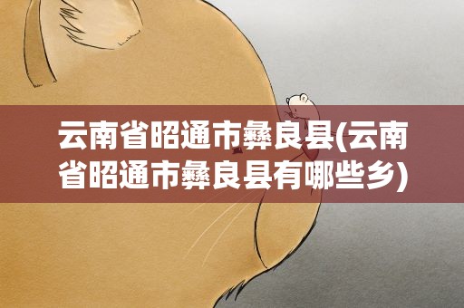 云南省昭通市彝良县(云南省昭通市彝良县有哪些乡)