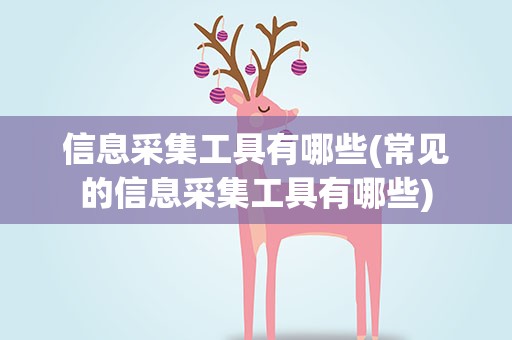 信息采集工具有哪些(常见的信息采集工具有哪些)