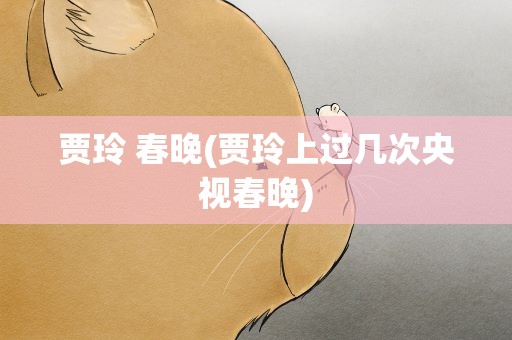 贾玲 春晚(贾玲上过几次央视春晚)