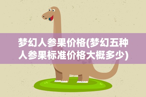 梦幻人参果价格(梦幻五种人参果标准价格大概多少)