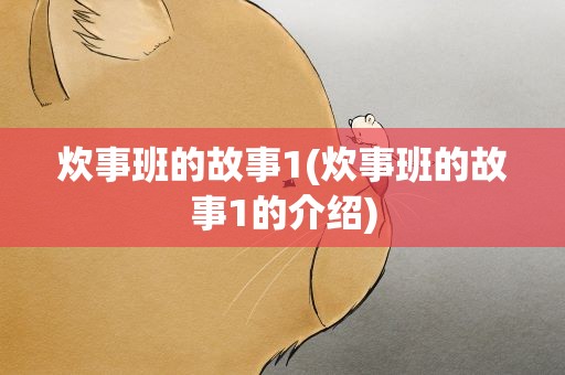 炊事班的故事1(炊事班的故事1的介绍)