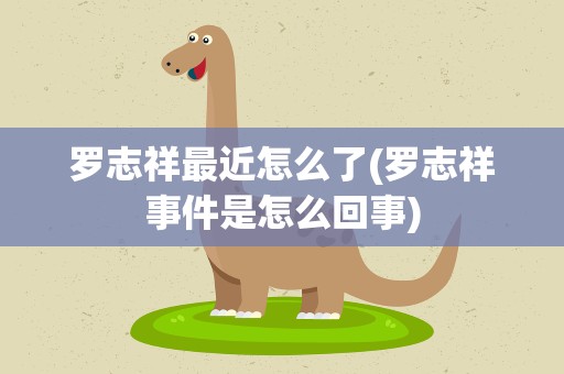 罗志祥最近怎么了(罗志祥事件是怎么回事)
