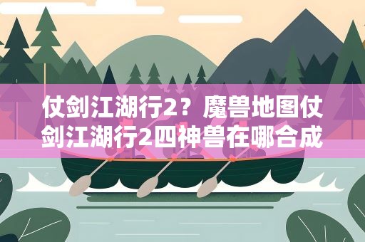 仗剑江湖行2？魔兽地图仗剑江湖行2四神兽在哪合成