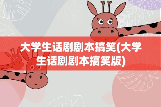 大学生话剧剧本搞笑(大学生话剧剧本搞笑版)