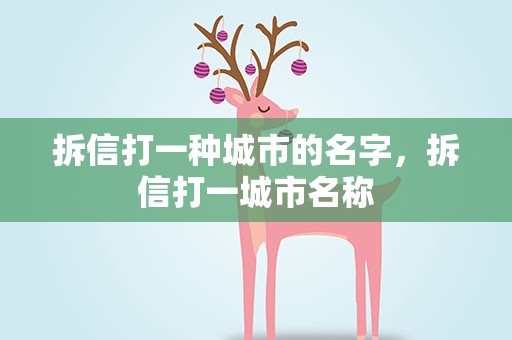 拆信打一种城市的名字，拆信打一城市名称