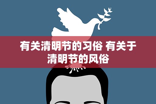 有关清明节的习俗 有关于清明节的风俗