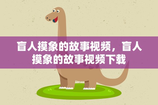 盲人摸象的故事视频，盲人摸象的故事视频下载