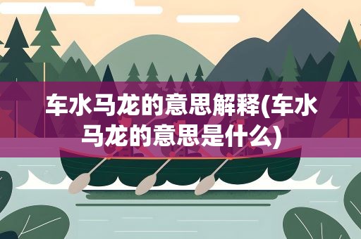 车水马龙的意思解释(车水马龙的意思是什么)