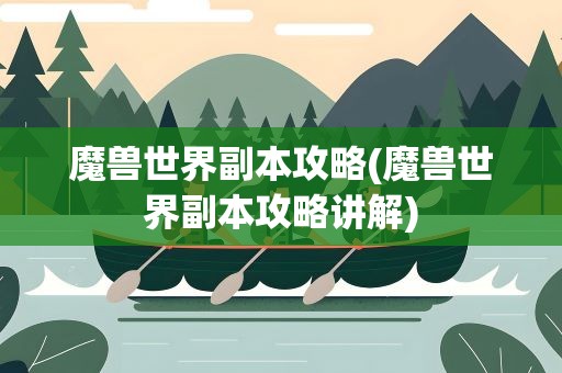 魔兽世界副本攻略(魔兽世界副本攻略讲解)