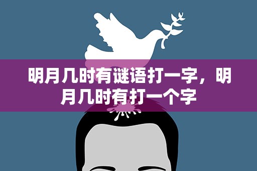 明月几时有谜语打一字，明月几时有打一个字
