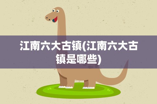 江南六大古镇(江南六大古镇是哪些)