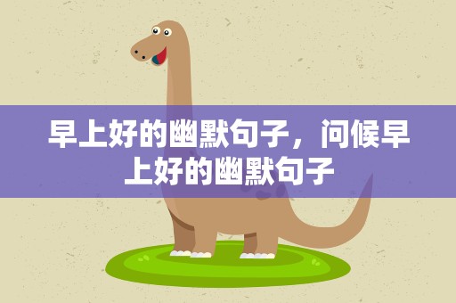 早上好的幽默句子，问候早上好的幽默句子