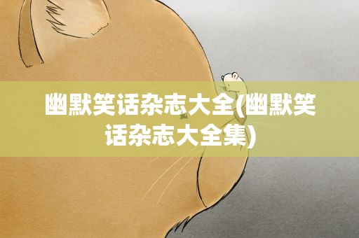 幽默笑话杂志大全(幽默笑话杂志大全集)