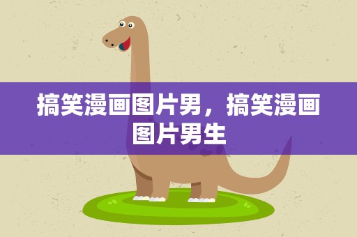 搞笑漫画图片男，搞笑漫画图片男生