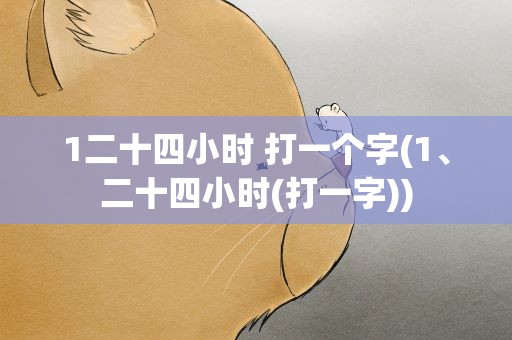 1二十四小时 打一个字(1、二十四小时(打一字))