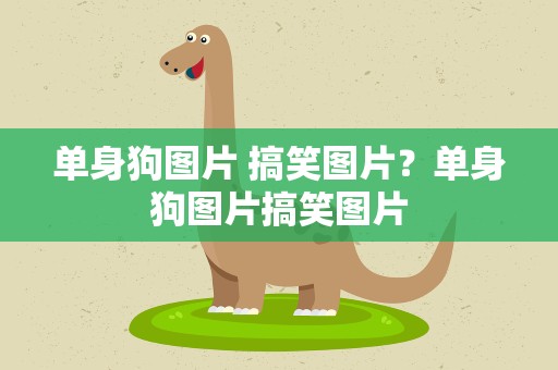 单身狗图片 搞笑图片？单身狗图片搞笑图片