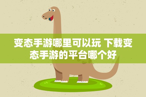 变态手游哪里可以玩 下载变态手游的平台哪个好