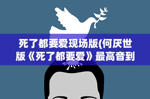 死了都要爱现场版(何厌世版《死了都要爱》最高音到多少)