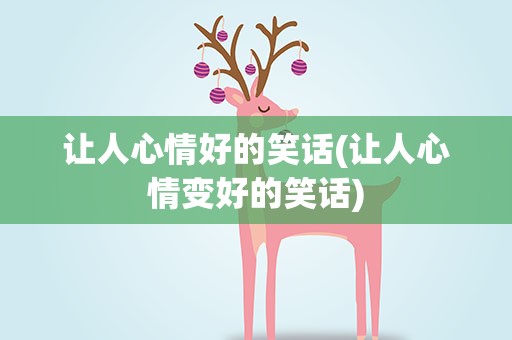 让人心情好的笑话(让人心情变好的笑话)