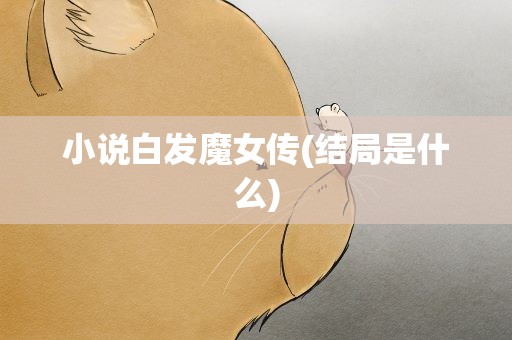 小说白发魔女传(结局是什么)