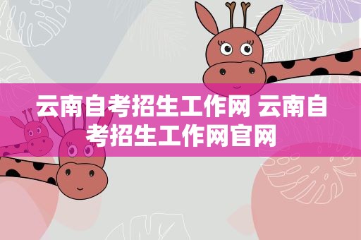云南自考招生工作网 云南自考招生工作网官网