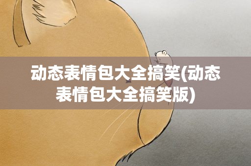 动态表情包大全搞笑(动态表情包大全搞笑版)