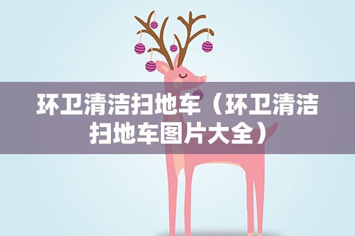 环卫清洁扫地车（环卫清洁扫地车图片大全）
