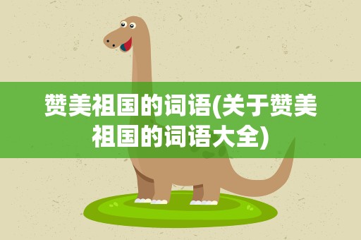 赞美祖国的词语(关于赞美祖国的词语大全)