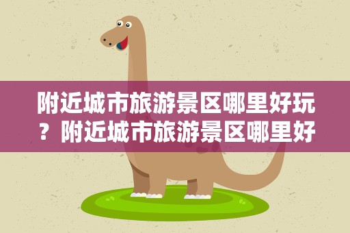 附近城市旅游景区哪里好玩？附近城市旅游景区哪里好玩的