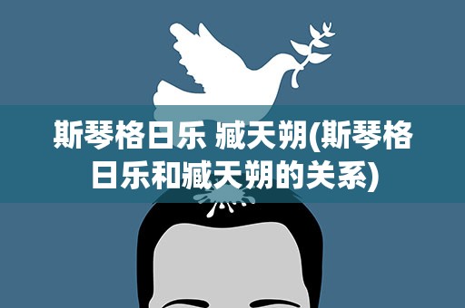 斯琴格日乐 臧天朔(斯琴格日乐和臧天朔的关系)
