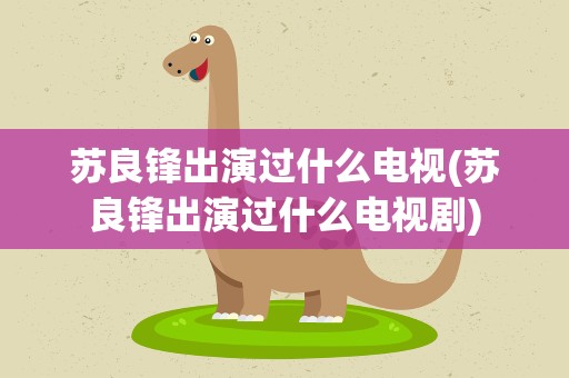 苏良锋出演过什么电视(苏良锋出演过什么电视剧)