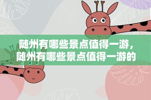 随州有哪些景点值得一游，随州有哪些景点值得一游的