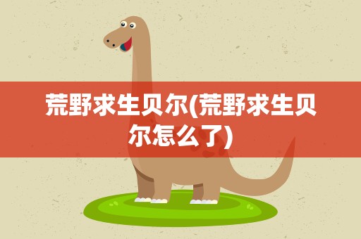 荒野求生贝尔(荒野求生贝尔怎么了)