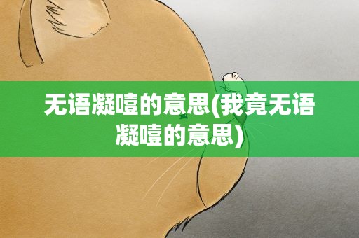 无语凝噎的意思(我竟无语凝噎的意思)