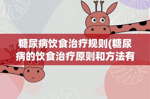 糖尿病饮食治疗规则(糖尿病的饮食治疗原则和方法有哪些)