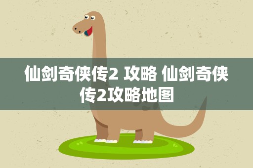 仙剑奇侠传2 攻略 仙剑奇侠传2攻略地图