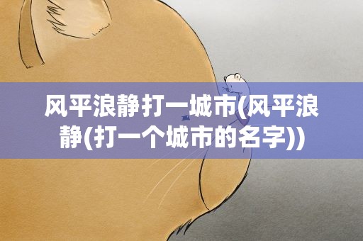 风平浪静打一城市(风平浪静(打一个城市的名字))